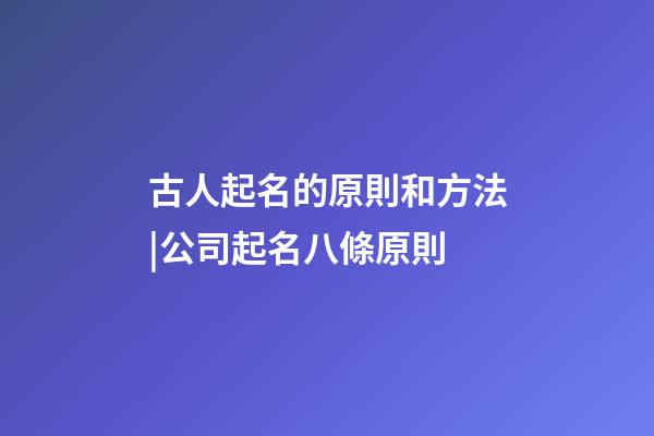 古人起名的原則和方法|公司起名八條原則-第1張-公司起名-玄機(jī)派